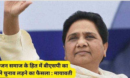 बहुजन समाज के हित में बीएसपी का अकेले चुनाव लड़ने का फैसला : मायावती 