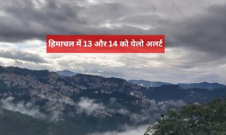 हिमाचल में 13 और 14 को येलो अलर्ट