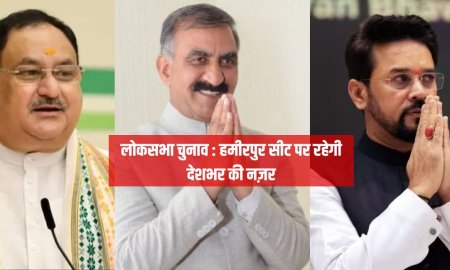 लोकसभा चुनाव : हमीरपुर सीट पर रहेगी देशभर की नज़र