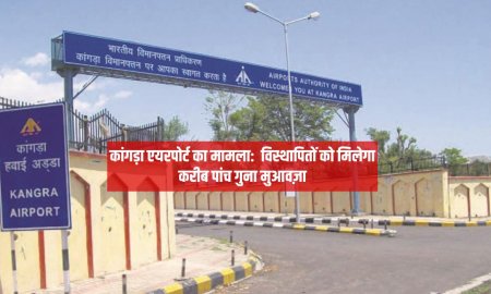 कांगड़ा एयरपोर्ट का मामला:  विस्थापितों को मिलेगा करीब 5 गुना मुआवज़ा,  प्रभावित दुकानदारों का भी ध्यान