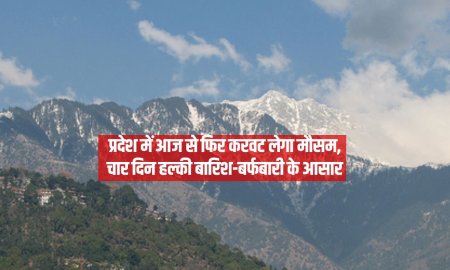 प्रदेश में आज से फिर करवट लेगा मौसम, चार दिन हल्की बारिश-बर्फबारी के आसार