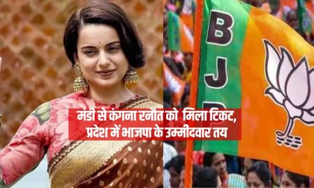 मंडी से कंगना रनौत को  मिला टिकट, प्रदेश में भाजपा के उम्मीदवार तय