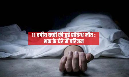 11 वर्षीय बच्ची की हुई संदिग्ध मौत : शक के घेरे में परिजन,  पुलिस ने किया मामला दर्ज