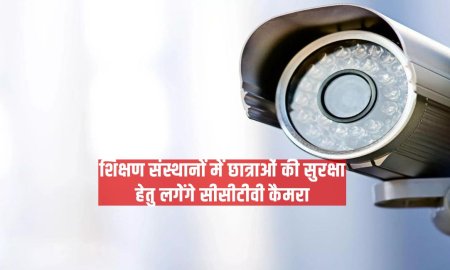 शिक्षण संस्थानों में छात्राओं की सुरक्षा हेतु लगेेंगे सीसीटीवी कैमरा