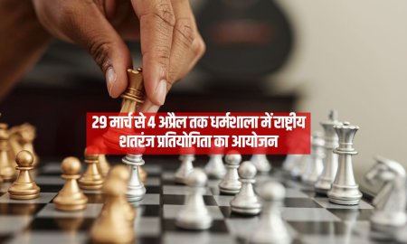 29 मार्च से 4 अप्रैल तक धर्मशाला में राष्ट्रीय शतरंज प्रतियोगिता का आयोजन 
