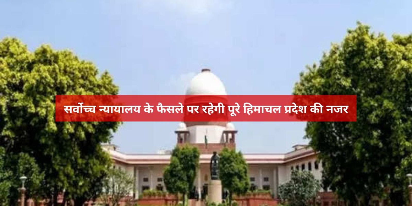 सर्वाेच्च न्यायालय के फैसले पर रहेगी पूरे हिमाचल प्रदेश की नजर