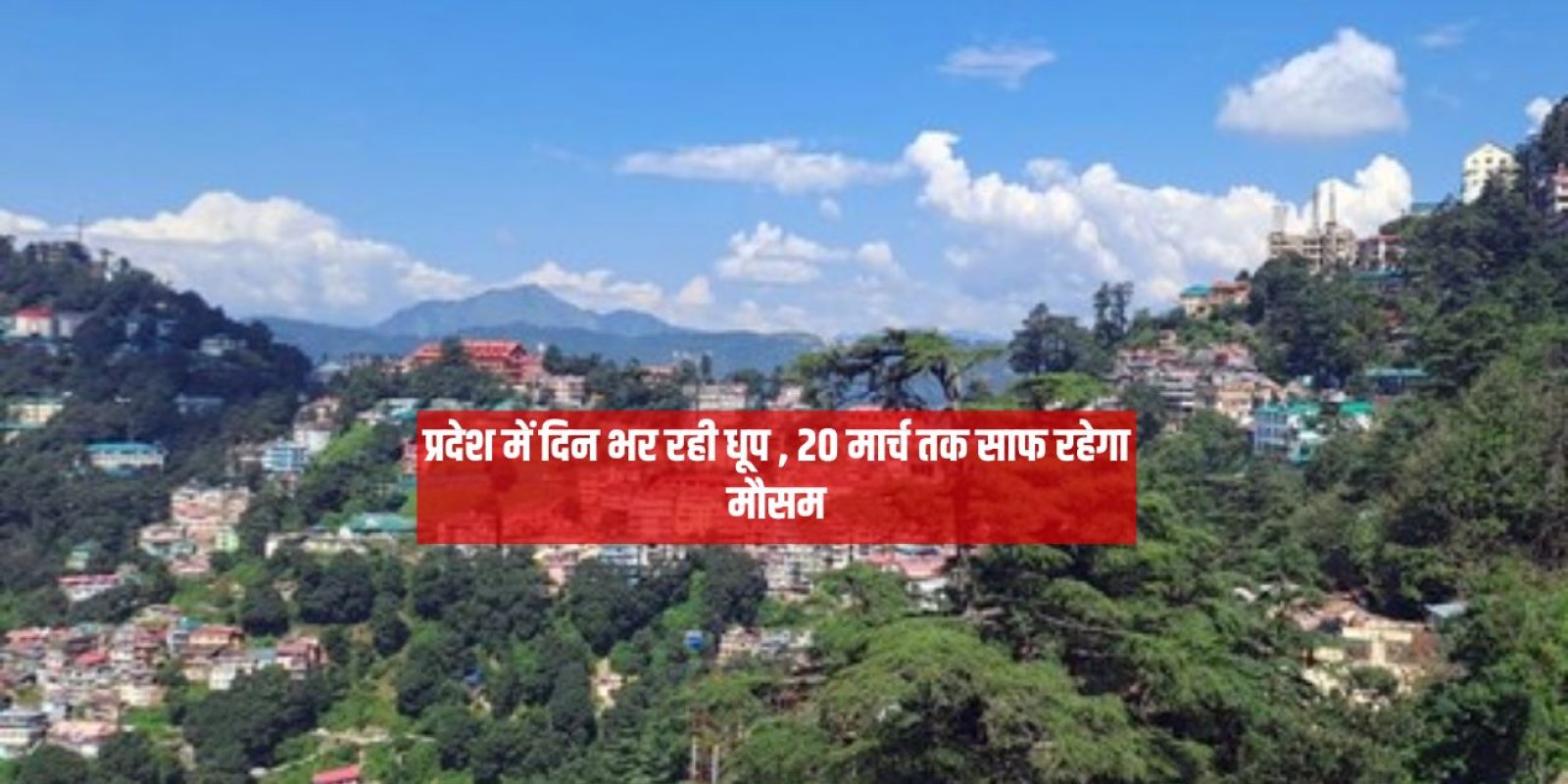प्रदेश में दिन भर रही धूप , 20 मार्च तक साफ रहेगा मौसम