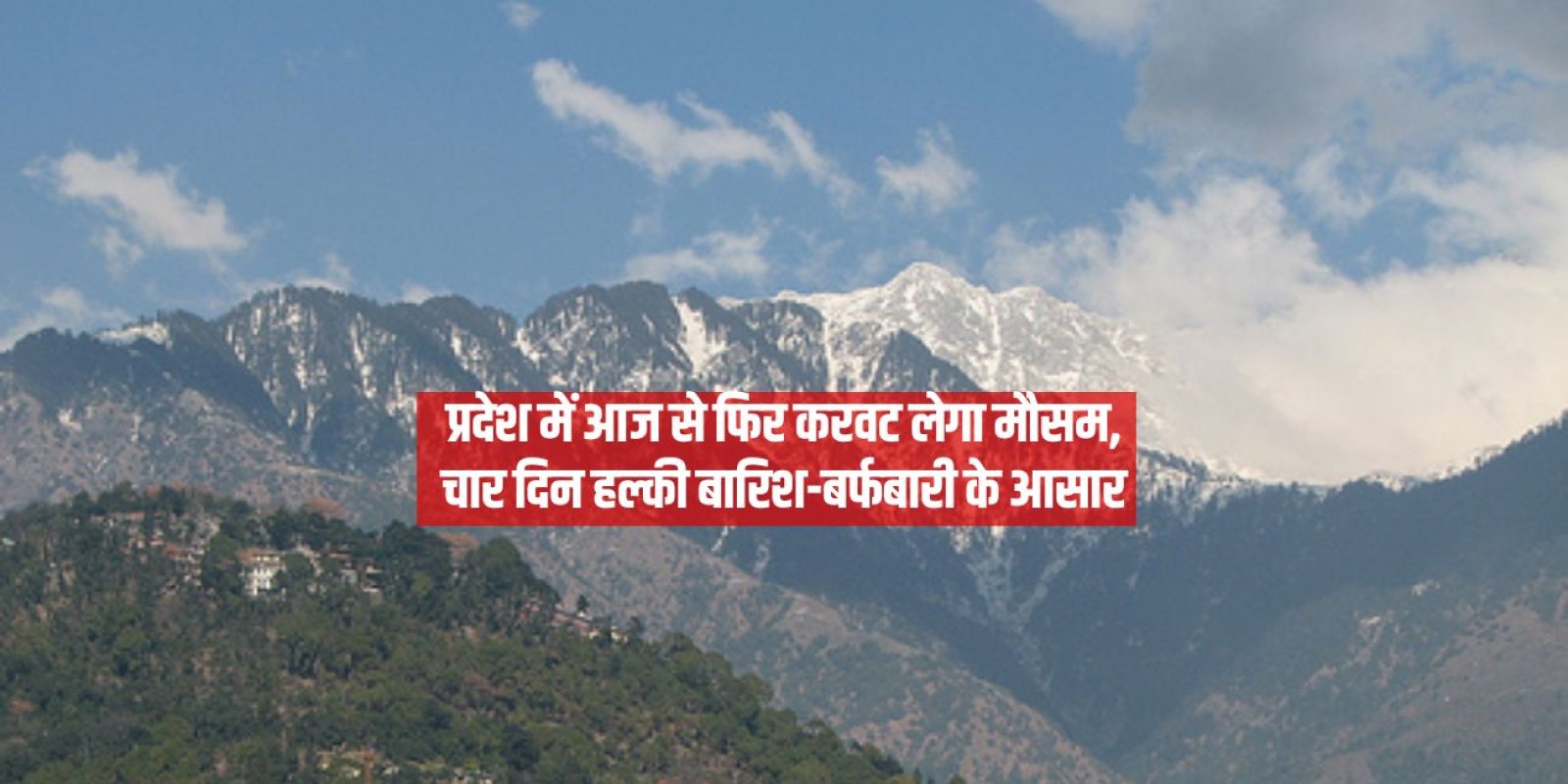 प्रदेश में आज से फिर करवट लेगा मौसम, चार दिन हल्की बारिश-बर्फबारी के आसार
