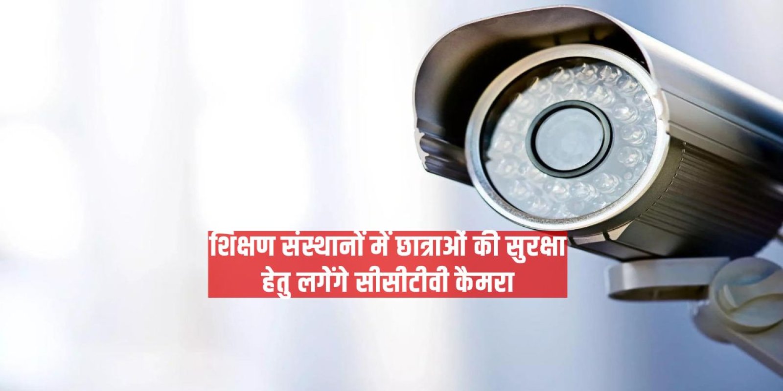 शिक्षण संस्थानों में छात्राओं की सुरक्षा हेतु लगेेंगे सीसीटीवी कैमरा