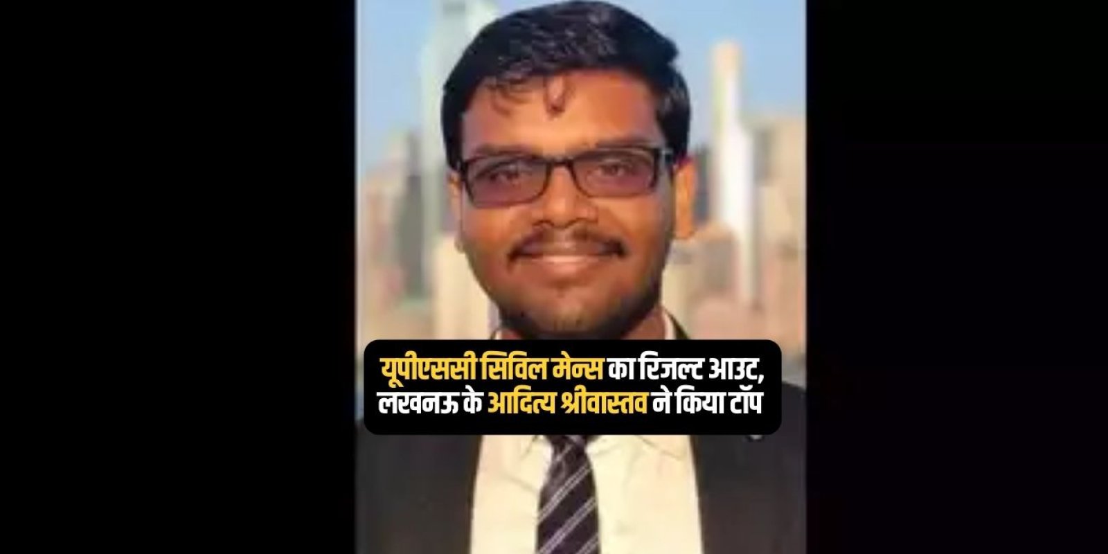 यूपीएससी सिविल मेन्स का रिजल्ट आउट, लखनऊ के आदित्य श्रीवास्तव ने किया टॉप
